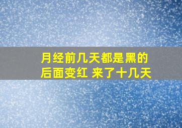 月经前几天都是黑的 后面变红 来了十几天